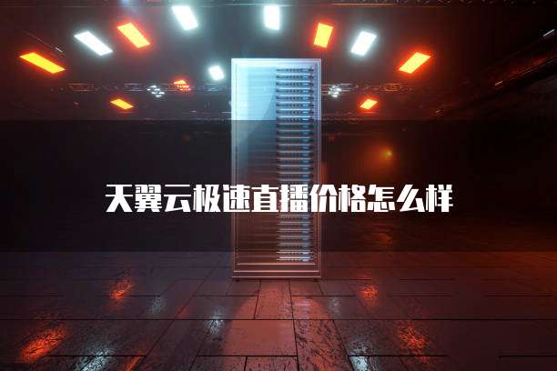 天翼云极速直播价格怎么样