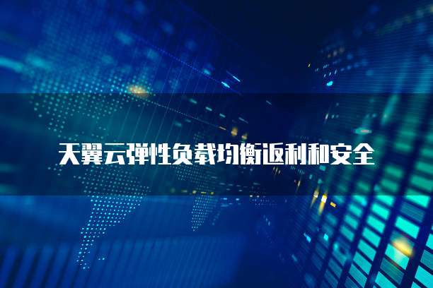 天翼云弹性负载均衡返利和安全