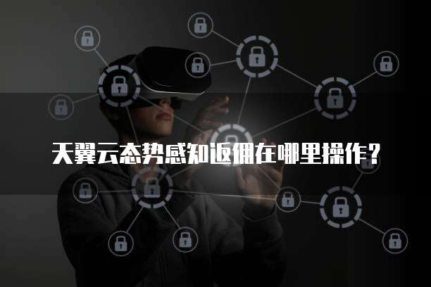 天翼云态势感知返佣在哪里操作?
