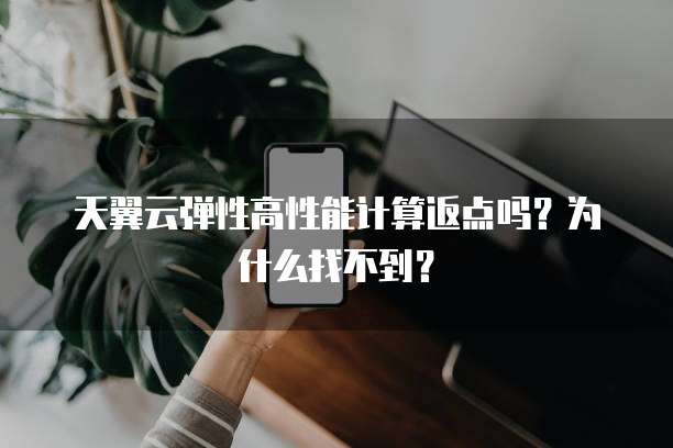 天翼云弹性高性能计算返点吗？为什么找不到？