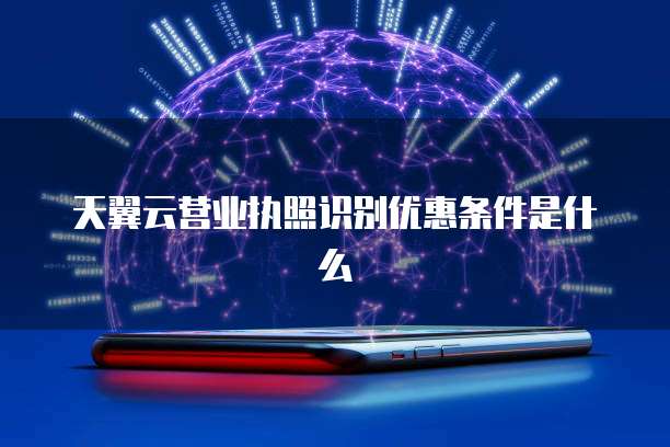 天翼云营业执照识别优惠条件是什么