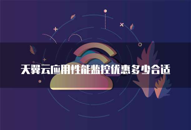 天翼云应用性能监控优惠多少合适