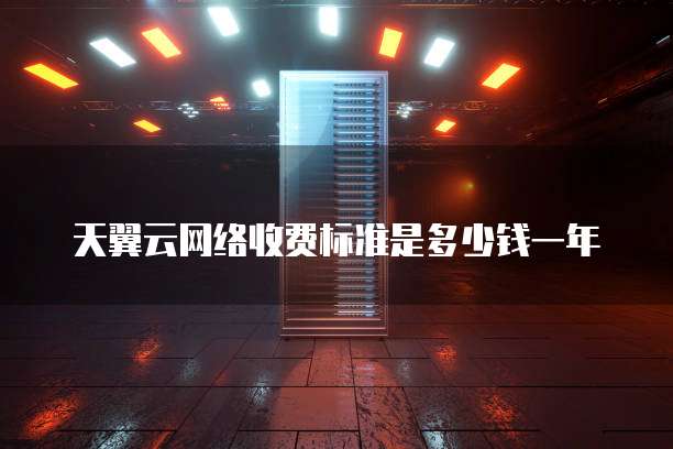 天翼云网络收费标准是多少钱一年