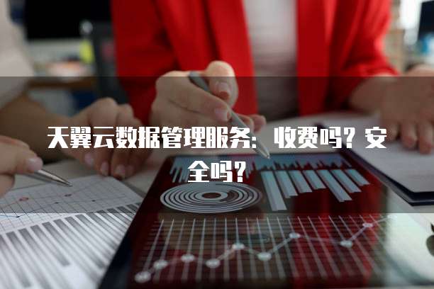 天翼云数据管理服务：收费吗？安全吗？