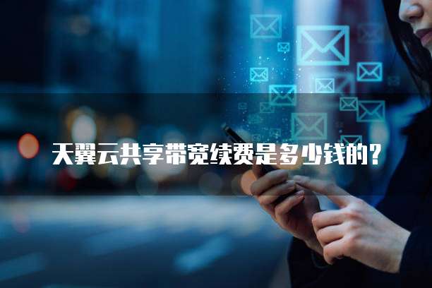 天翼云共享带宽续费是多少钱的?