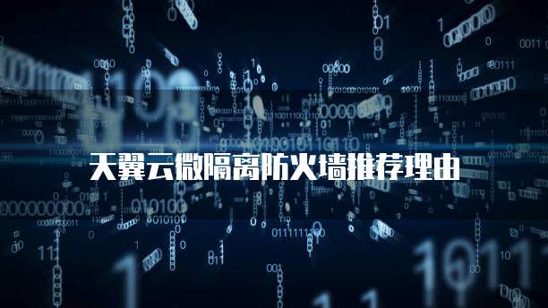 天翼云微隔离防火墙推荐理由