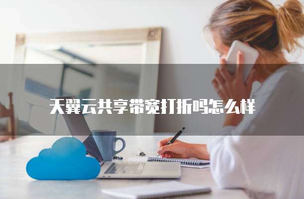 天翼云共享带宽打折吗怎么样