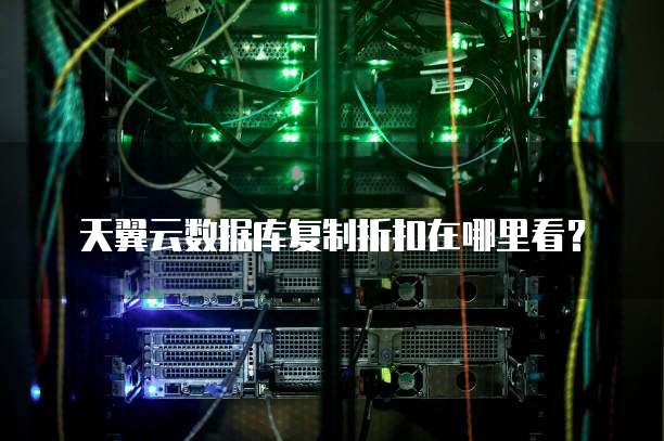 天翼云数据库复制折扣在哪里看?