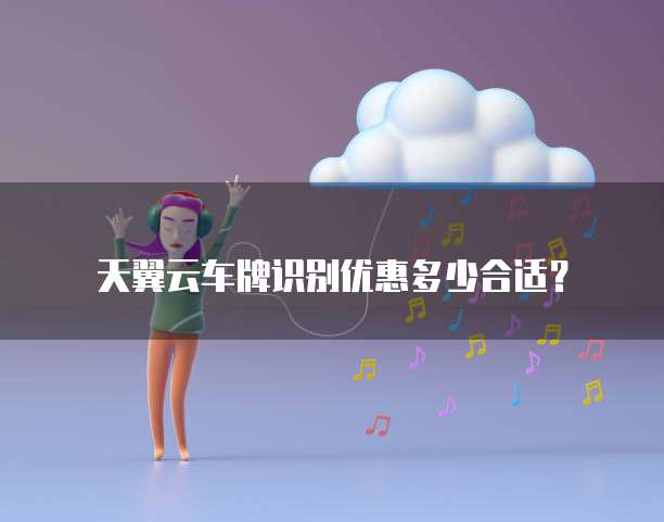天翼云车牌识别优惠多少合适?