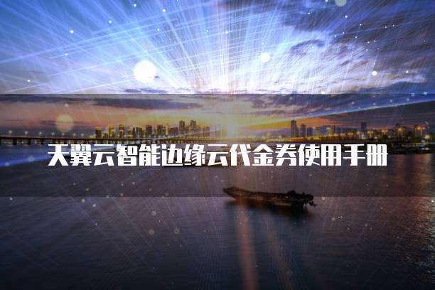天翼云智能边缘云代金券使用手册