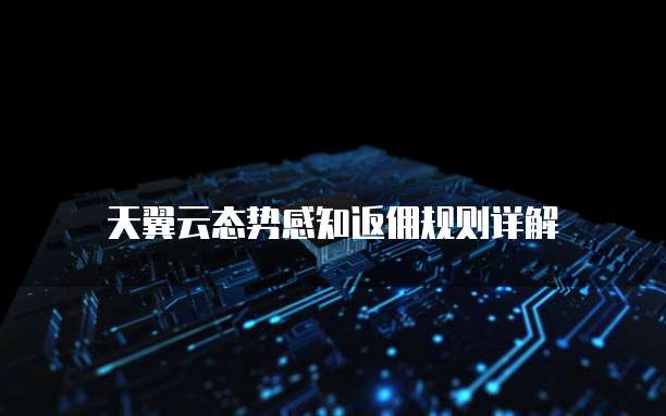 天翼云态势感知返佣规则详解