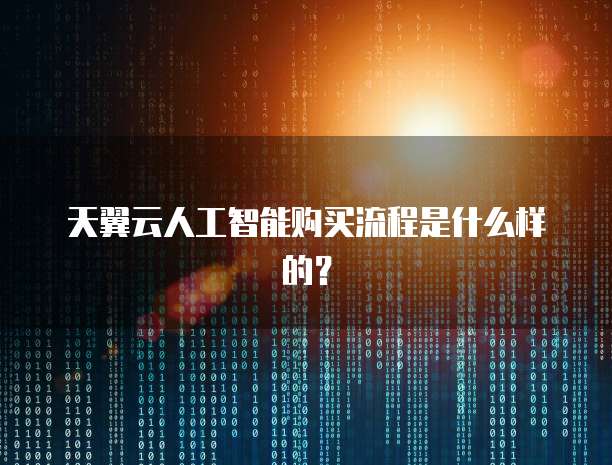 天翼云人工智能购买流程是什么样的？