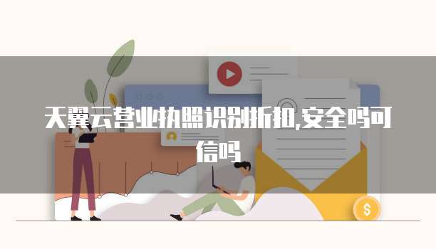 天翼云营业执照识别折扣,安全吗可信吗