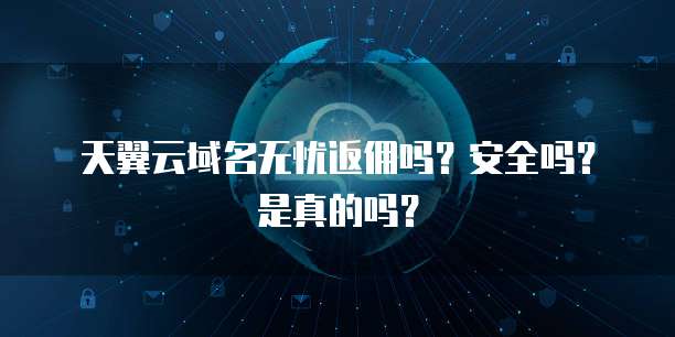 天翼云域名无忧返佣吗?安全吗?是真的吗?