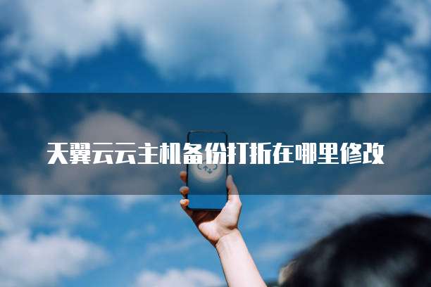 天翼云云主机备份打折在哪里修改