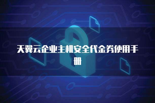 天翼云企业主机安全代金券使用手册