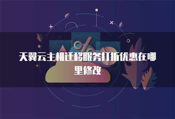 天翼云主机迁移服务打折优惠在哪里修改