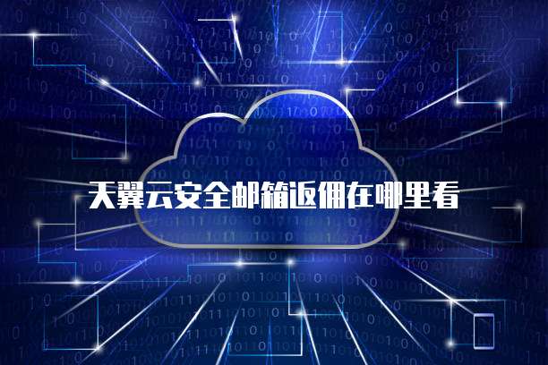 天翼云安全邮箱返佣在哪里看