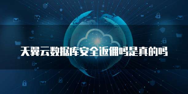 天翼云数据库安全返佣吗是真的吗