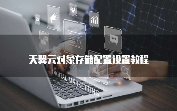 天翼云对象存储配置设置教程
