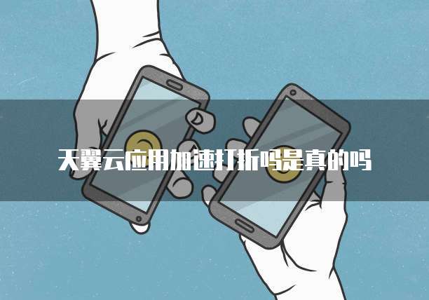 天翼云应用加速打折吗是真的吗