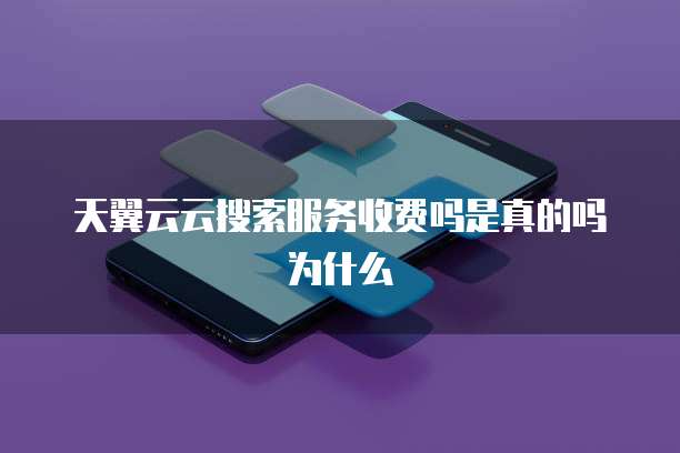 天翼云云搜索服务收费吗是真的吗为什么