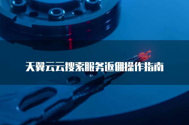 天翼云云搜索服务返佣操作指南
