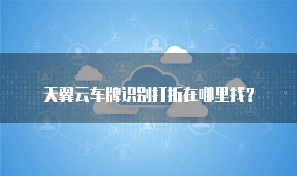 天翼云车牌识别打折在哪里找？