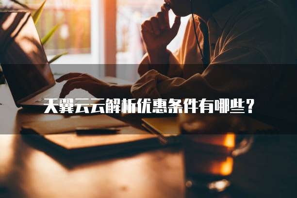 天翼云云解析优惠条件有哪些?