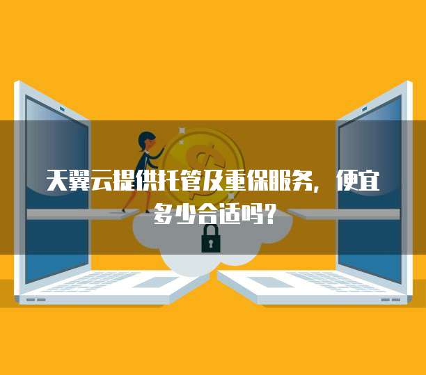 天翼云提供托管及重保服务,便宜多少合适吗?