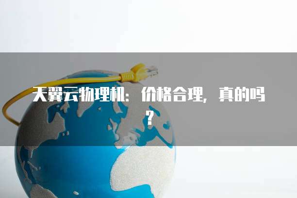 天翼云物理机:价格合理,真的吗?