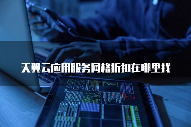 天翼云应用服务网格折扣在哪里找