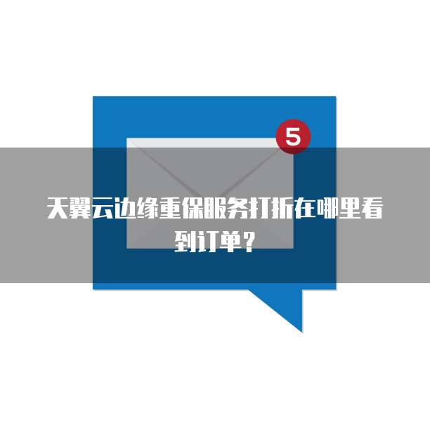 天翼云边缘重保服务打折在哪里看到订单?