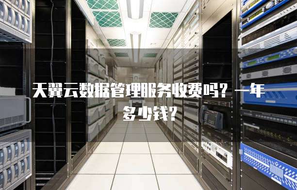 天翼云数据管理服务收费吗?一年多少钱?