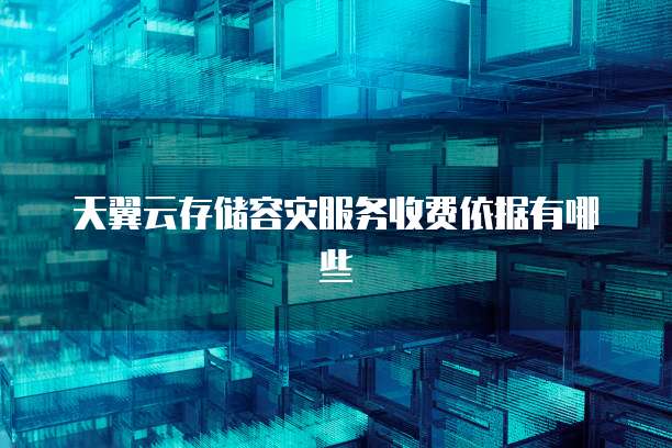 天翼云存储容灾服务收费依据有哪些