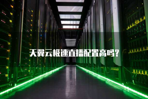 天翼云极速直播配置高吗?