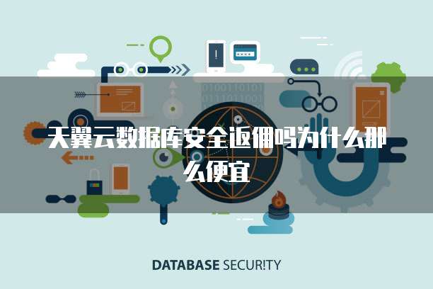 天翼云数据库安全返佣吗为什么那么便宜