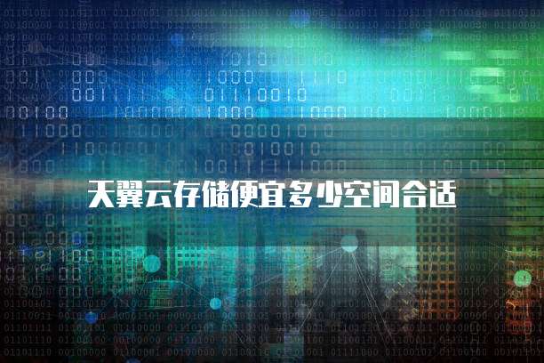天翼云存储便宜多少空间合适