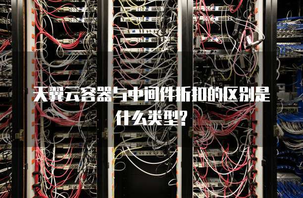 天翼云容器与中间件折扣的区别是什么类型?