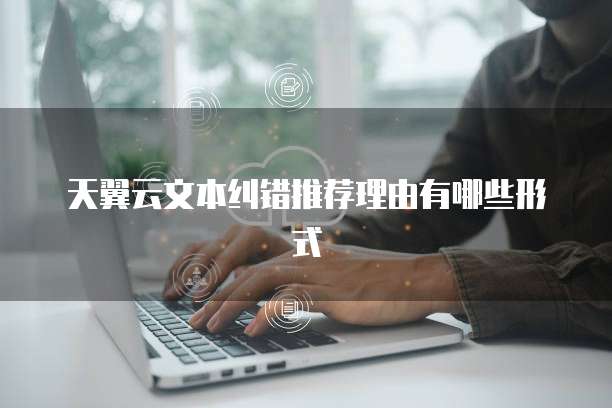 天翼云文本纠错推荐理由有哪些形式