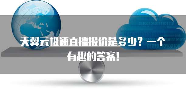天翼云极速直播报价是多少?一个有趣的答案!