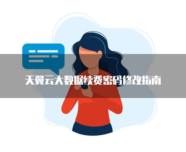 天翼云大数据续费密码修改指南