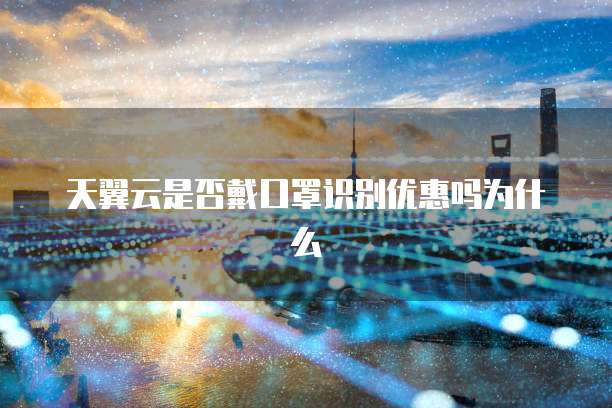 天翼云是否戴口罩识别优惠吗为什么