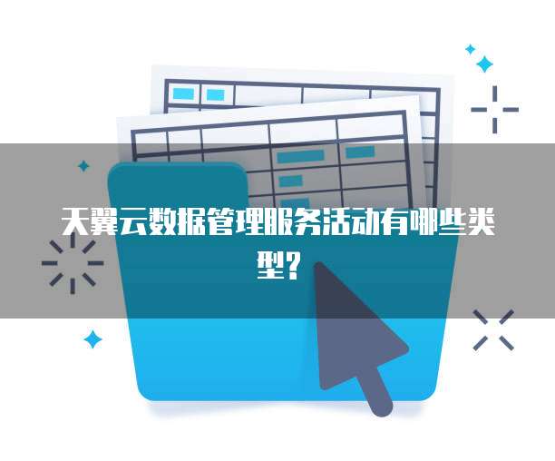 天翼云数据管理服务活动有哪些类型?