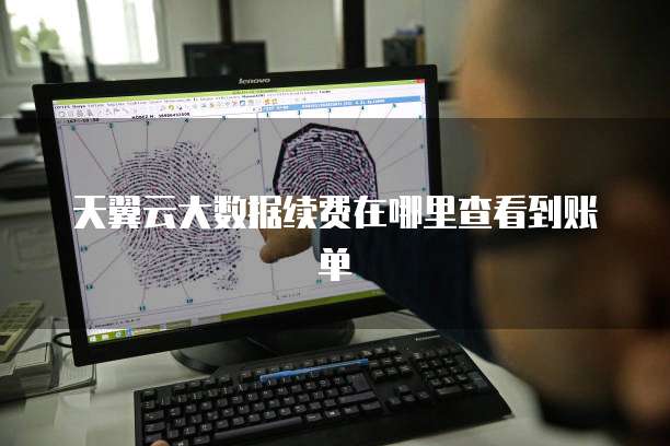天翼云大数据续费在哪里查看到账单