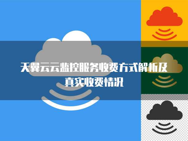 天翼云云监控服务收费方式解析及真实收费情况