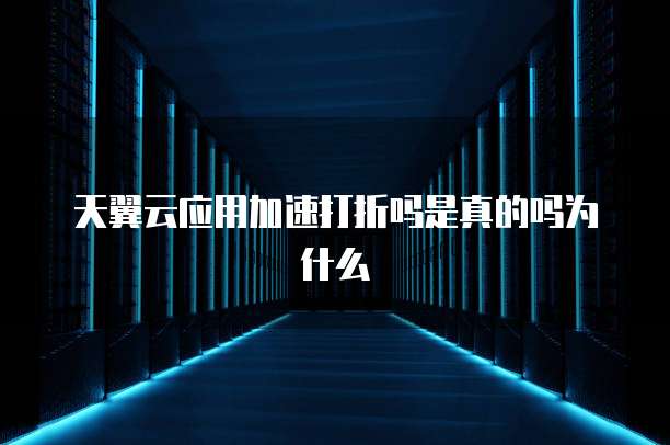 天翼云应用加速打折吗是真的吗为什么