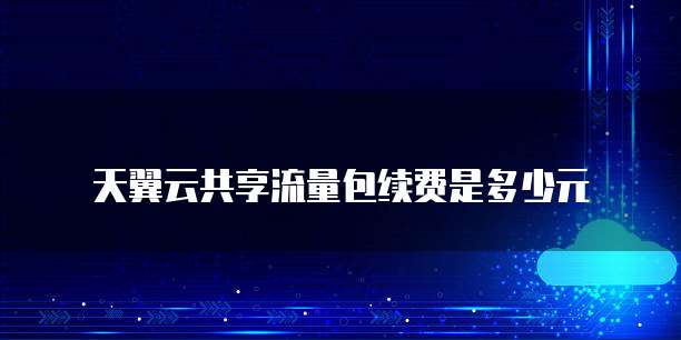 天翼云共享流量包续费是多少元