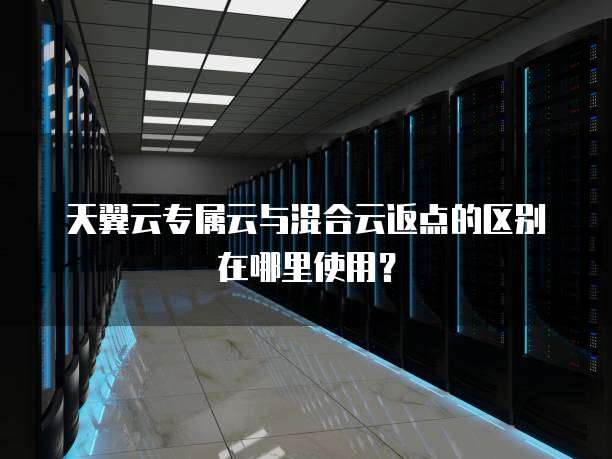 天翼云专属云与混合云返点的区别在哪里使用?
