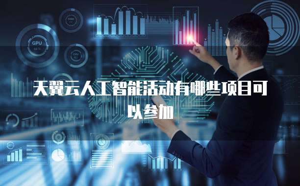 天翼云人工智能活动有哪些项目可以参加